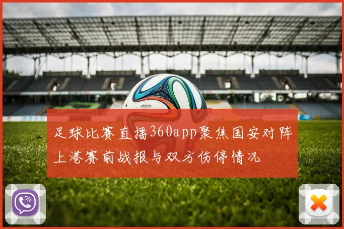 足球比赛直播360app聚焦国安对阵上港赛前战报与双方伤停情况