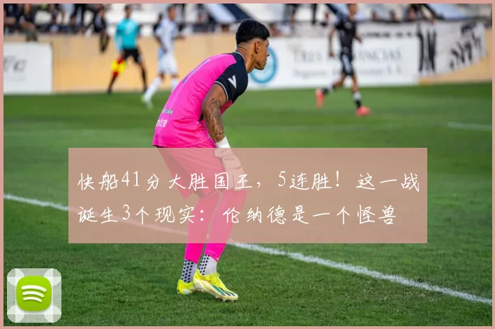 快船41分大胜国王，5连胜！这一战诞生3个现实：伦纳德是一个怪兽