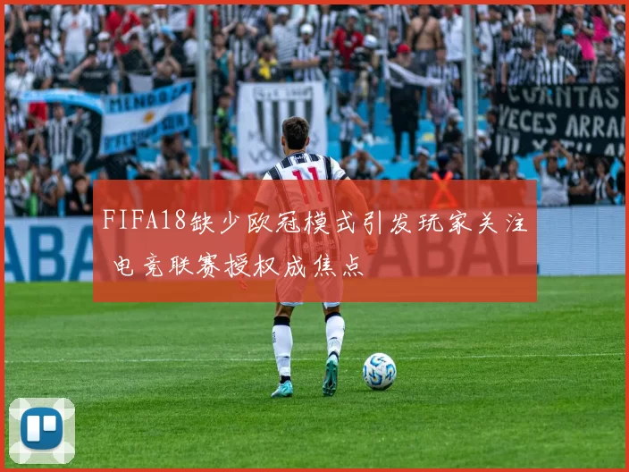 FIFA18缺少欧冠模式引发玩家关注 电竞联赛授权成焦点
