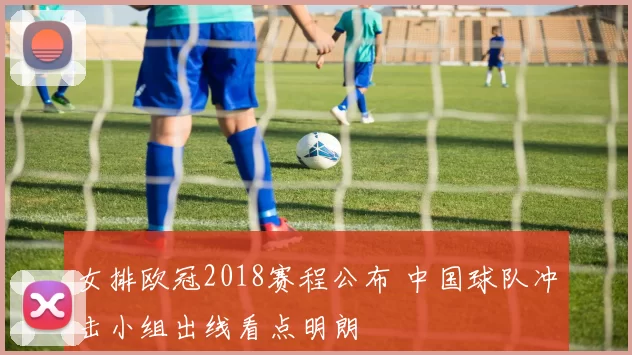 女排欧冠2018赛程公布 中国球队冲击小组出线看点明朗
