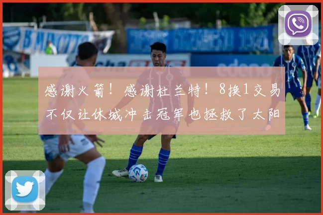 感谢火箭！感谢杜兰特！8换1交易不仅让休城冲击冠军也拯救了太阳