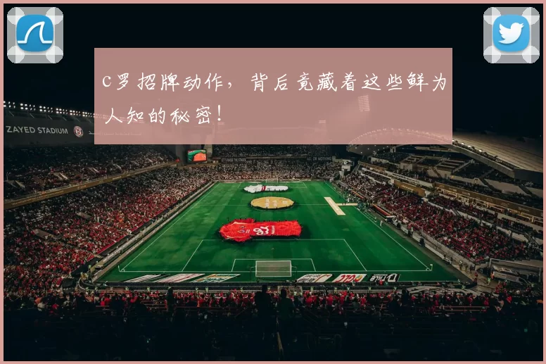 c罗招牌动作，背后竟藏着这些鲜为人知的秘密！