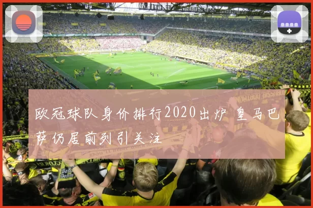 欧冠球队身价排行2020出炉 皇马巴萨仍居前列引关注