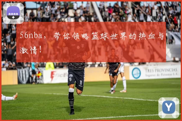 56nba，带你领略篮球世界的热血与激情！