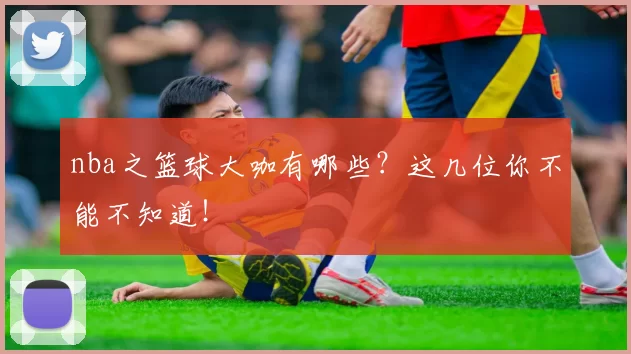 nba之篮球大咖有哪些？这几位你不能不知道！