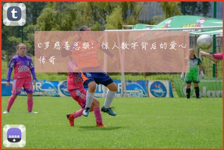 c罗慈善总额：惊人数字背后的爱心传奇