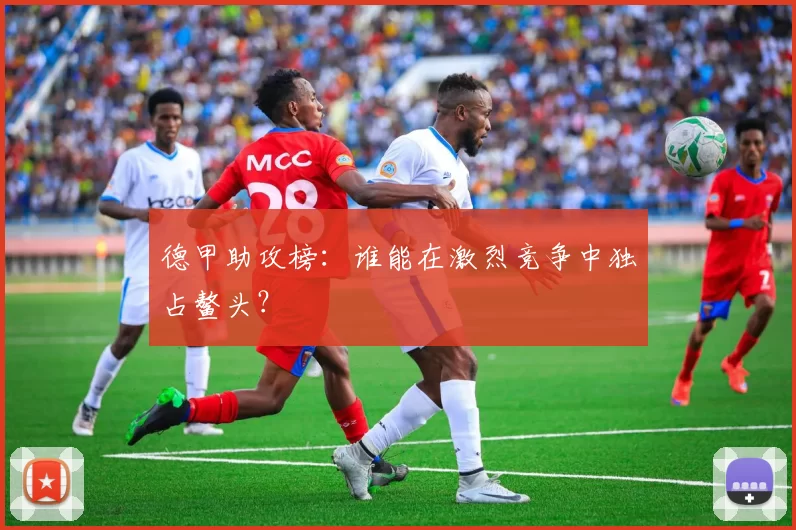 德甲助攻榜:谁能在激烈竞争中独占鳌头?