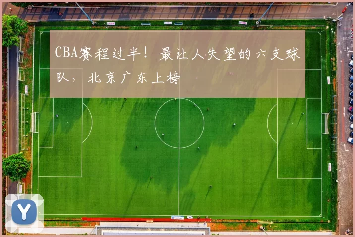 CBA赛程过半！最让人失望的六支球队，北京广东上榜