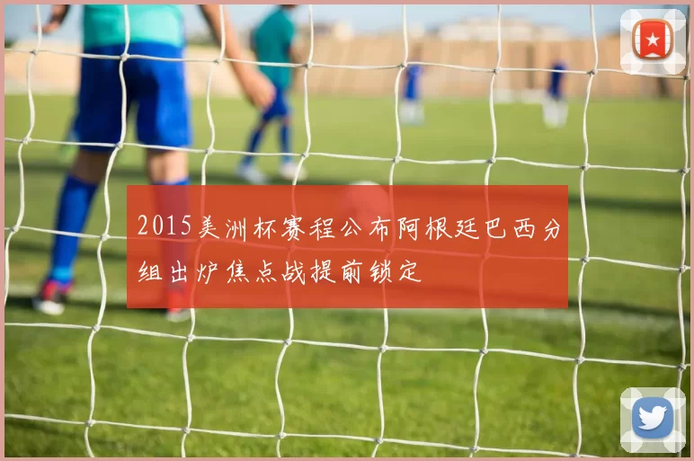 2015美洲杯赛程公布阿根廷巴西分组出炉焦点战提前锁定