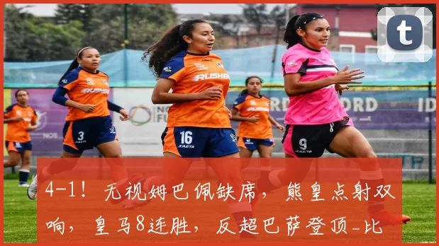 4-1!无视姆巴佩缺席,熊皇点射双响,皇马8连胜,反超巴萨登顶_比赛_维尼修斯_皇家社会