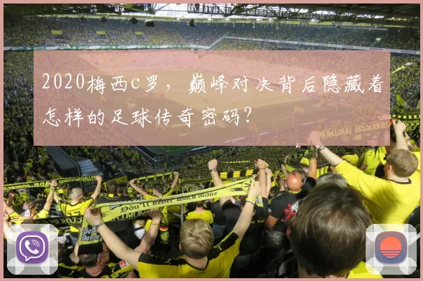 2020梅西c罗，巅峰对决背后隐藏着怎样的足球传奇密码？