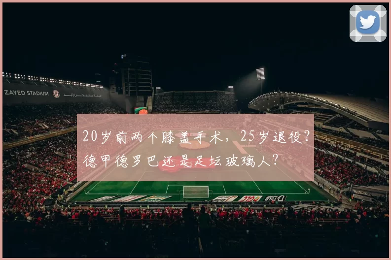 20岁前两个膝盖手术,25岁退役?德甲德罗巴还是足坛玻璃人?