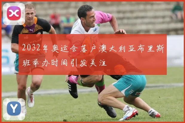 2032年奥运会落户澳大利亚布里斯班举办时间引发关注