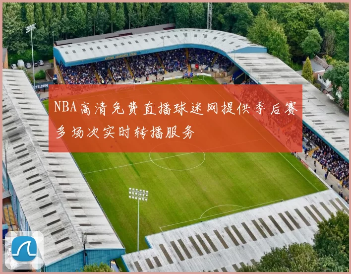 NBA高清免费直播球迷网提供季后赛多场次实时转播服务