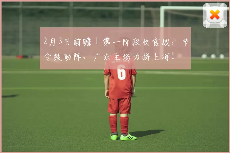 2月3日前瞻 I 第一阶段收官战，节令鼓助阵，广东主场力拼上海！
