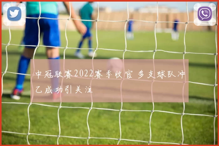 中冠联赛2022赛季收官 多支球队冲乙成功引关注