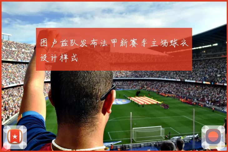 图卢兹队发布法甲新赛季主场球衣设计样式