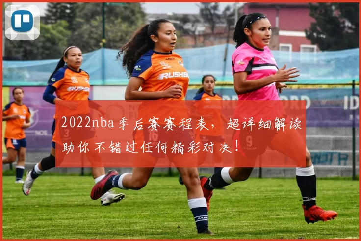2022nba季后赛赛程表，超详细解读助你不错过任何精彩对决！