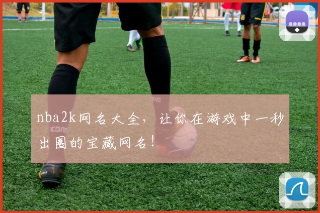 nba2k网名大全,让你在游戏中一秒出圈的宝藏网名!