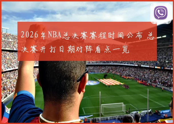 2026年NBA总决赛赛程时间公布 总决赛开打日期对阵看点一览