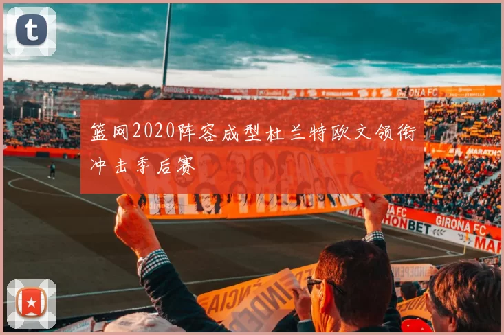 篮网2020阵容成型杜兰特欧文领衔冲击季后赛