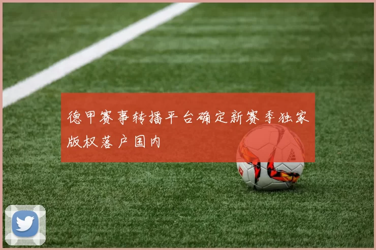 德甲赛事转播平台确定新赛季独家版权落户国内