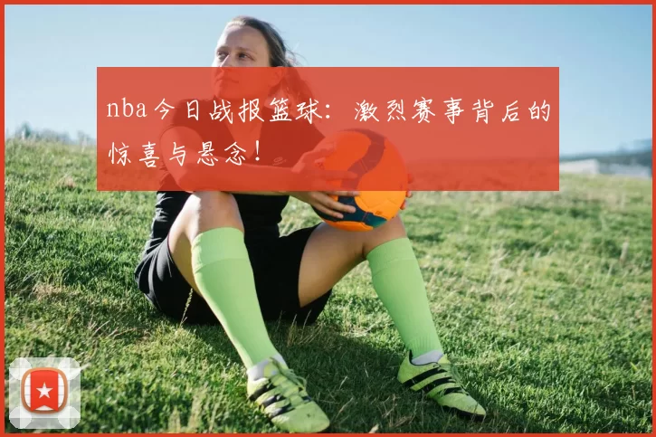 nba今日战报篮球：激烈赛事背后的惊喜与悬念！