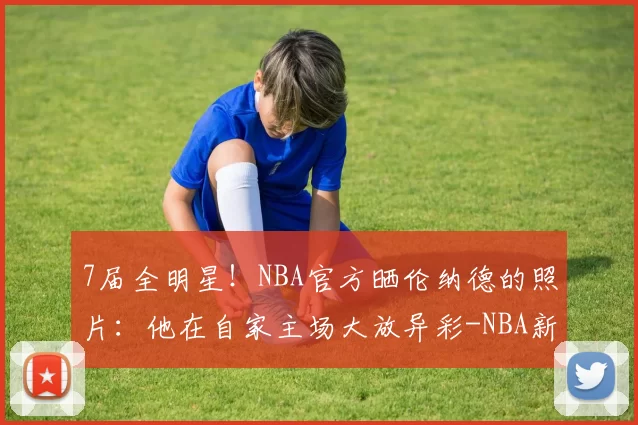 7届全明星！NBA官方晒伦纳德的照片：他在自家主场大放异彩-NBA新闻