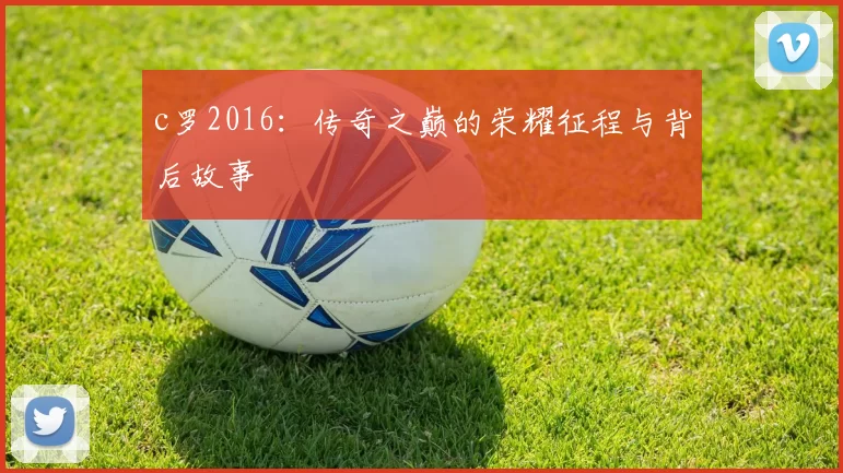 c罗2016：传奇之巅的荣耀征程与背后故事