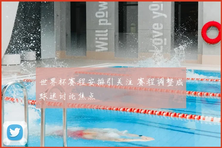 世界杯赛程安排引关注 赛程调整成球迷讨论焦点