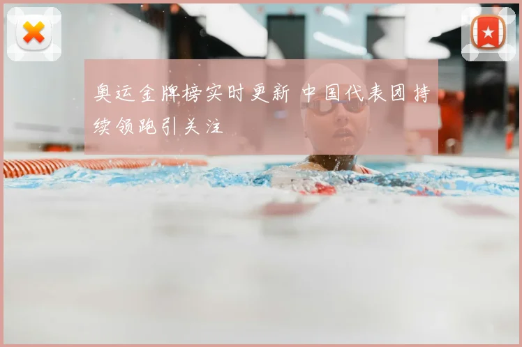 奥运金牌榜实时更新 中国代表团持续领跑引关注
