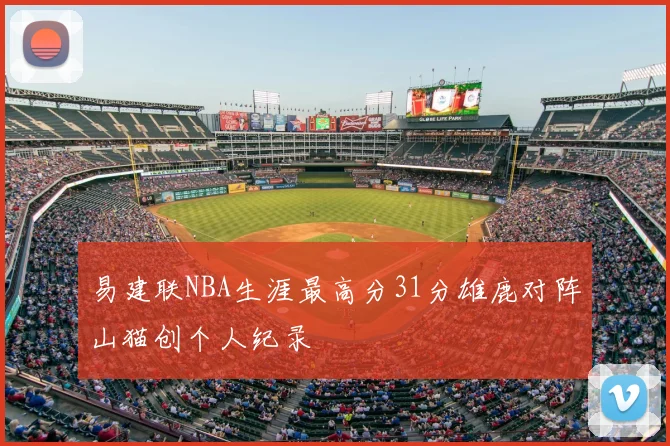 易建联NBA生涯最高分31分雄鹿对阵山猫创个人纪录