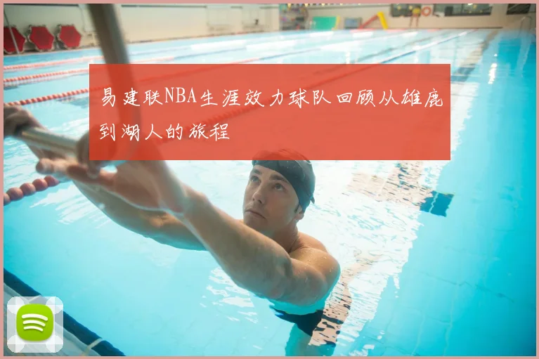 易建联NBA生涯效力球队回顾从雄鹿到湖人的旅程