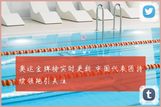 奥运金牌榜实时更新 中国代表团持续领跑引关注