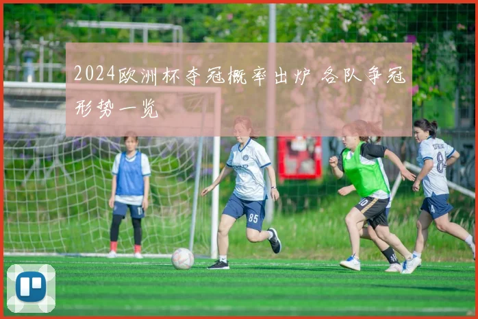 2024欧洲杯夺冠概率出炉 各队争冠形势一览