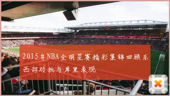 2015年NBA全明星赛精彩集锦回顾东西部对抗与库里表现