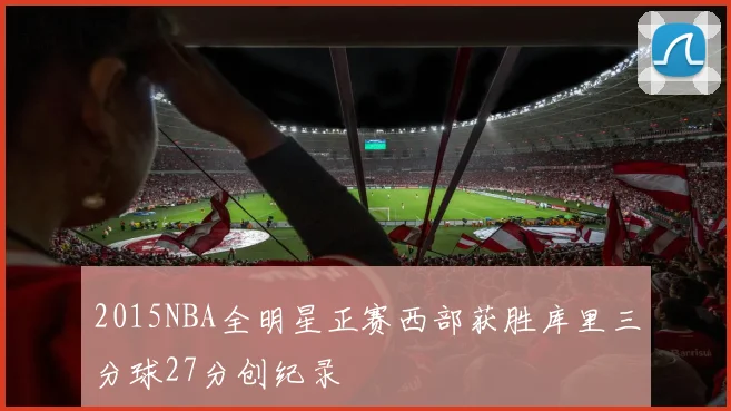 2015NBA全明星正赛西部获胜库里三分球27分创纪录