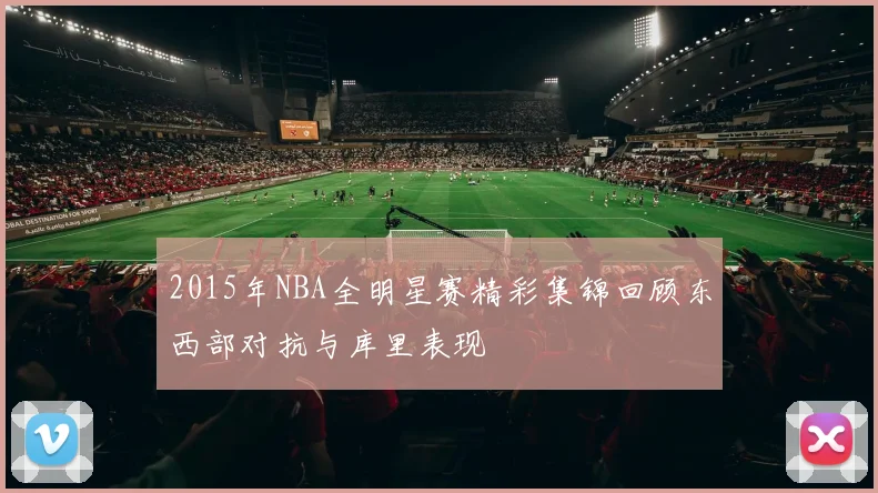 2015年NBA全明星赛精彩集锦回顾东西部对抗与库里表现